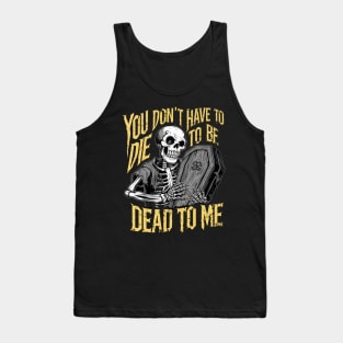 You don't have to die to be dead to me Tank Top